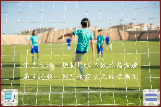 体育快讯｜热刺1比3不敌水晶宫遭遇五连败，郭艾伦前交叉韧带撕裂