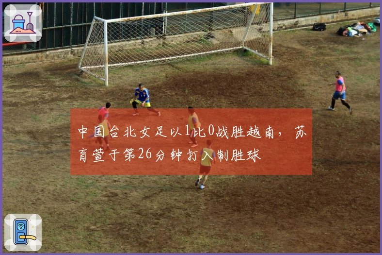 中国台北女足以1比0战胜越南，苏育萱于第26分钟打入制胜球