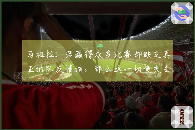 马祖拉：若赢得众多比赛却缺乏真正的队友情谊，那么这一切便失去了意义