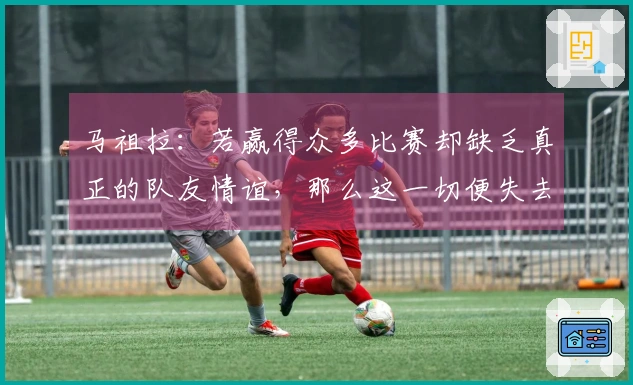 马祖拉：若赢得众多比赛却缺乏真正的队友情谊，那么这一切便失去了意义