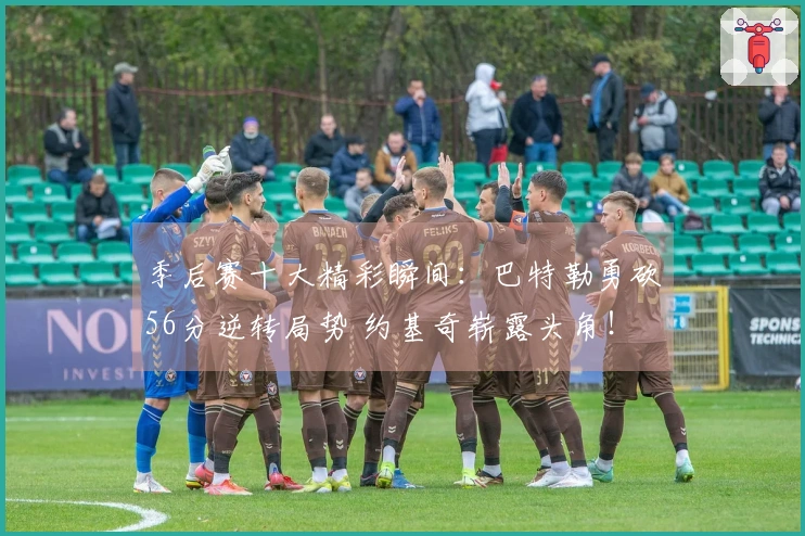 季后赛十大精彩瞬间：巴特勒勇砍56分逆转局势 约基奇崭露头角！