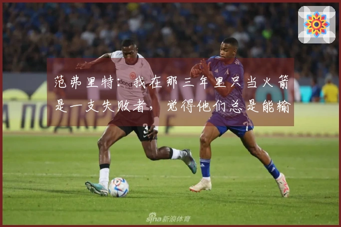 范弗里特：我在那三年里只当火箭是一支失败者，觉得他们总是能输，不以为意。