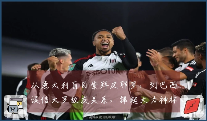 从意大利盲目崇拜皮耶罗，到巴西误信大罗敌友关系，捧起大力神杯的暗藏风险