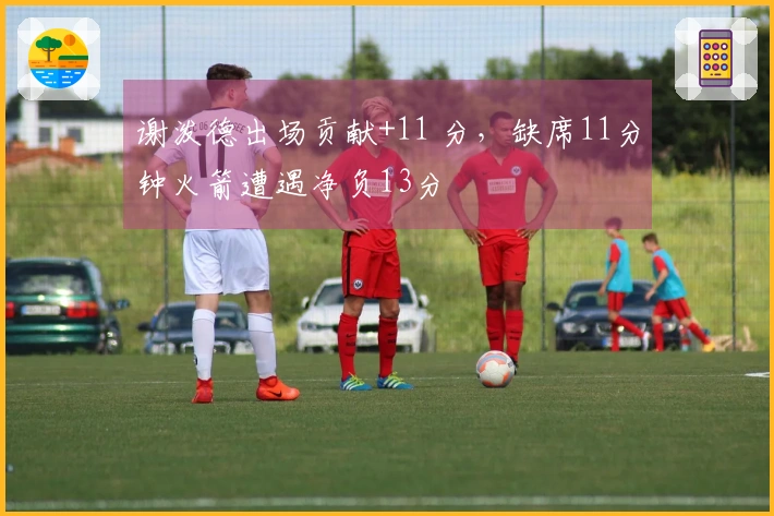 谢泼德出场贡献+11 分，缺席11分钟火箭遭遇净负13分