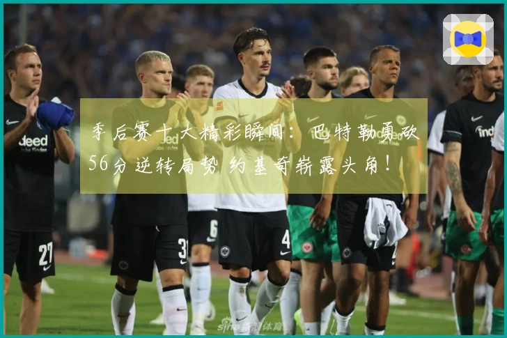 季后赛十大精彩瞬间：巴特勒勇砍56分逆转局势 约基奇崭露头角！