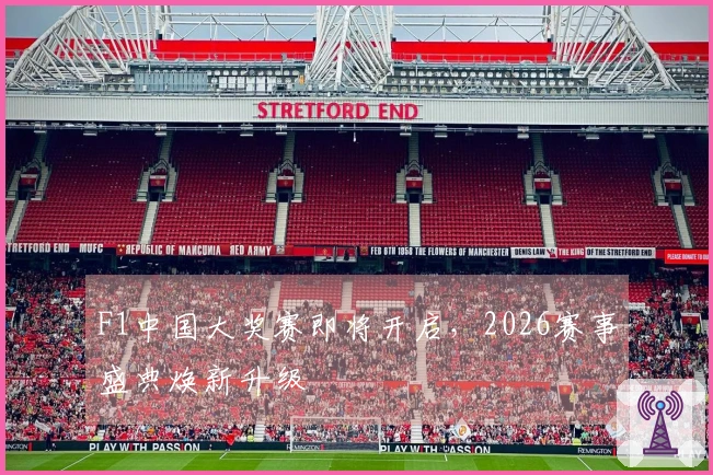 F1中国大奖赛即将开启，2026赛事盛典焕新升级