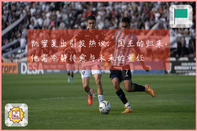 凯蜜复出引发热议：国王的归来，他需冷静待愈与未来的重任
