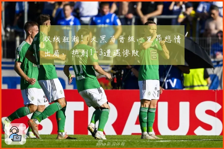 双线狂潮！大黑马晋级，里昂悲情出局，热刺1-3遭遇惨败