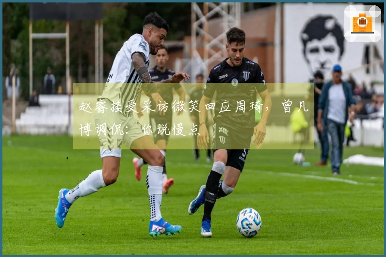 赵睿接受采访微笑回应周琦，曾凡博调侃：你说慢点
