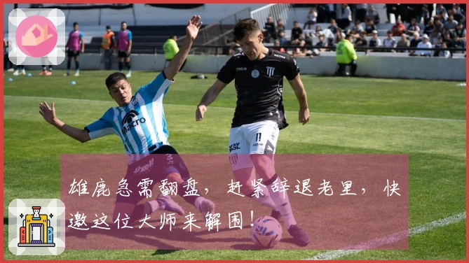 雄鹿急需翻盘，赶紧辞退老里，快邀这位大师来解围！