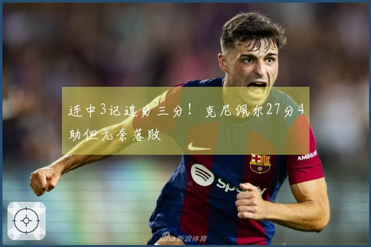 连中3记追分三分！克尼佩尔27分4助但无奈落败