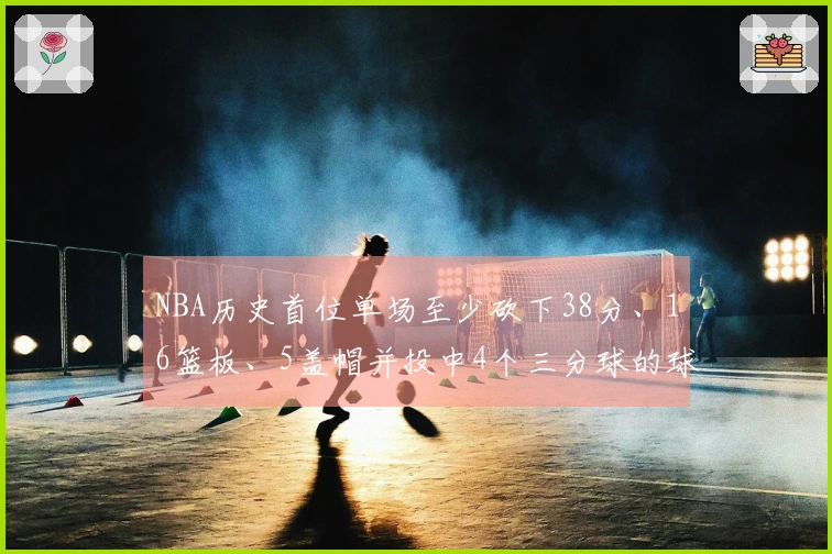 NBA历史首位单场至少砍下38分、16篮板、5盖帽并投中4个三分球的球员